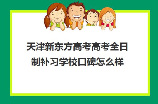 天津新东方高考高考全日制补习学校口碑怎么样