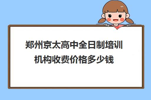 郑州京太高中全日制培训机构收费价格多少钱(艺考培训机构)