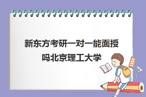 新东方考研一对一能面授吗北京理工大学(北京考研比较厉害的培训机构)