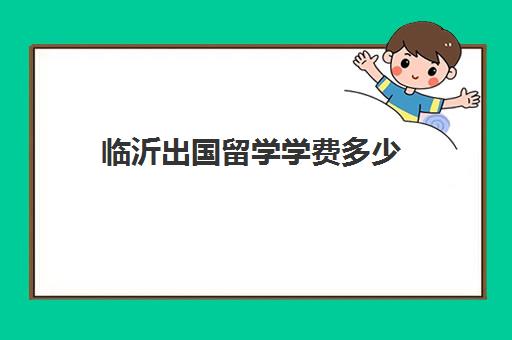 临沂出国留学学费多少(留学申请费用详细)