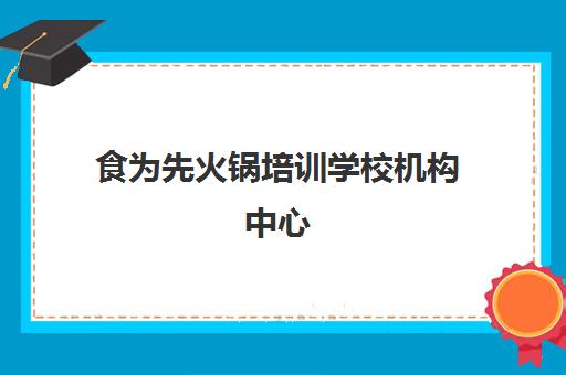 食为先火锅培训学校机构中心(食为先学校排名第几)