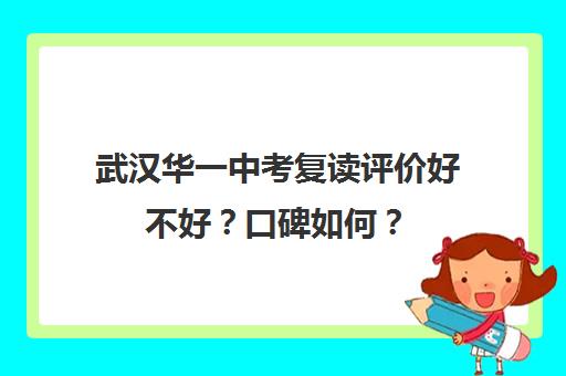 武汉华一中考复读评价好不好？口碑如何？(武汉国华高考复读学校分数及收费)