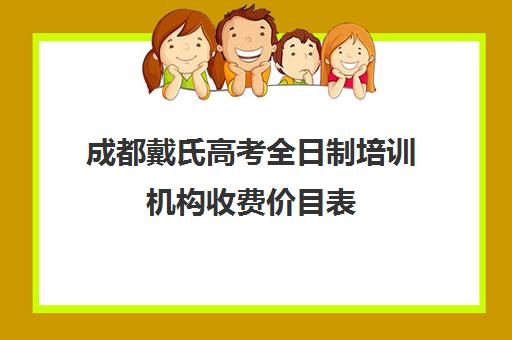 成都戴氏高考全日制培训机构收费价目表(成都高三全日制培训机构排名)