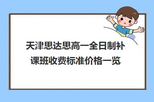 天津思达思高一全日制补课班收费标准价格一览(天津初三一对一全托收费标准)