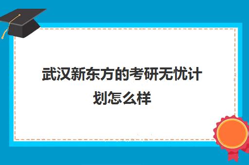 武汉新东方的考研无忧计划怎么样(新东方四六级无忧计划是不过包退吗)