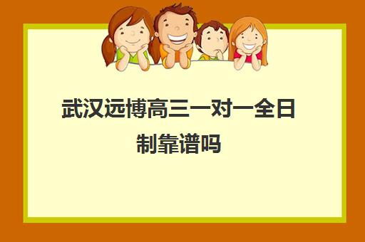 武汉远博高三一对一全日制靠谱吗(武汉高三文化课封闭式培训机构)