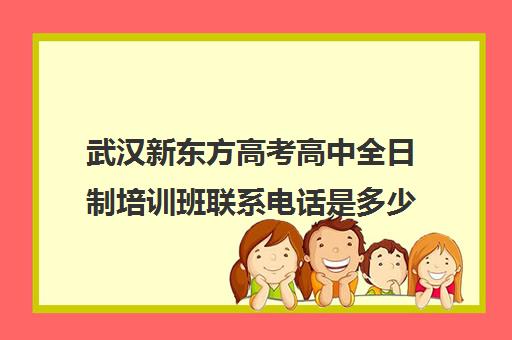 武汉新东方高考高中全日制培训班联系电话是多少(太原新东方雅思培训班学费)