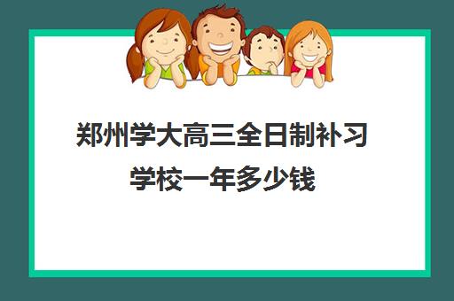 郑州学大高三全日制补习学校一年多少钱