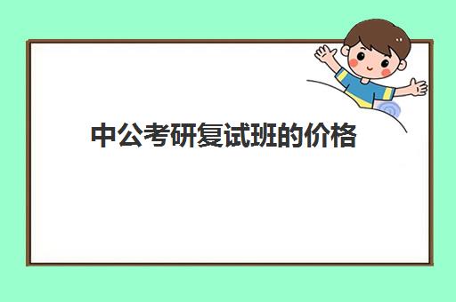 中公考研复试班的价格(中公考研怎么样)