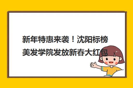 新年特惠来袭！沈阳标榜美发学院发放新春大红包-专业美容美发培训优惠