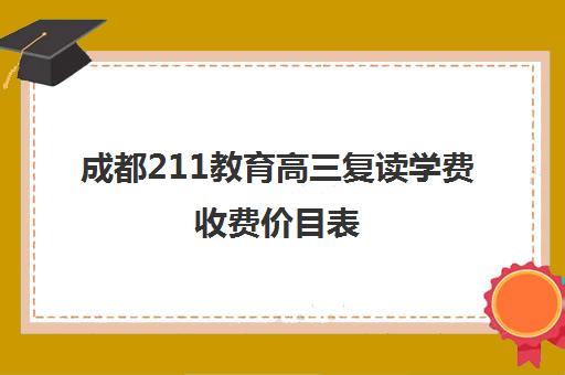 成都211教育高三复读学费收费价目表(成都市复读学校排名及费用)