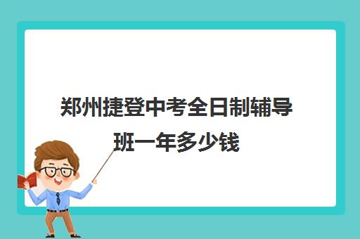 郑州捷登中考全日制辅导班一年多少钱(郑州高中辅导机构哪家好)