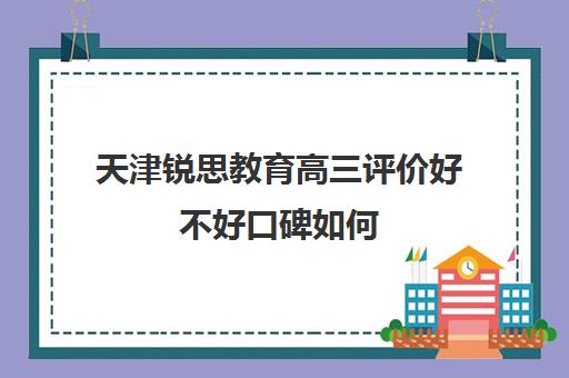 天津锐思教育高三评价好不好口碑如何(天津高三封闭式培训机构)