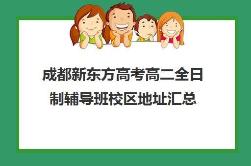 成都新东方高考高二全日制辅导班校区地址汇总(新东方高考冲刺班封闭式全日制)