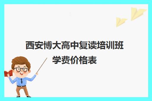 西安博大高中复读培训班学费价格表(长垣博大学费多少)