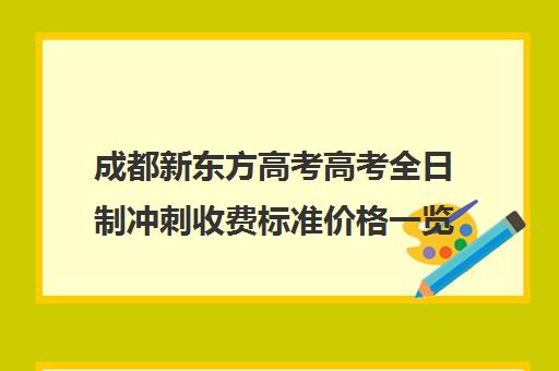 成都新东方高考高考全日制冲刺收费标准价格一览(成都高三全日制冲刺班哪里好)