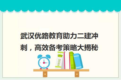 武汉优路教育助力二建冲刺，高效备考策略大揭秘