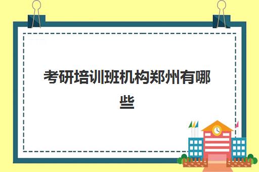 考研培训班机构郑州有哪些(河南考研机构实力排名最新)