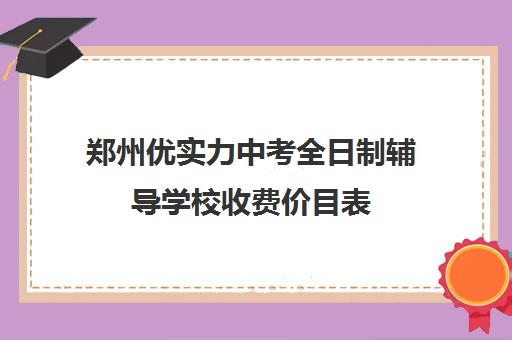 郑州优实力中考全日制辅导学校收费价目表(郑州高中补课机构排名)