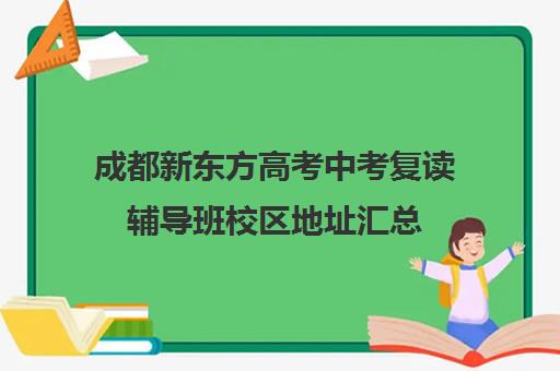 成都新东方高考中考复读辅导班校区地址汇总(成都高三复读学校排名)