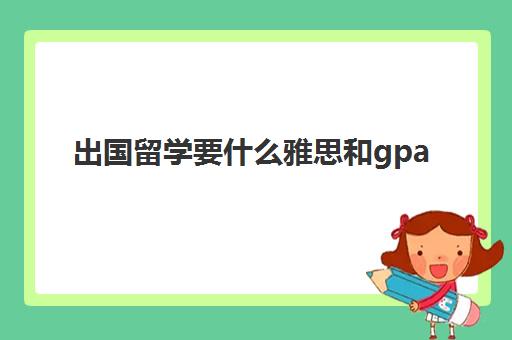 出国留学要什么雅思和gpa(gpa2.9能申请什么学校)