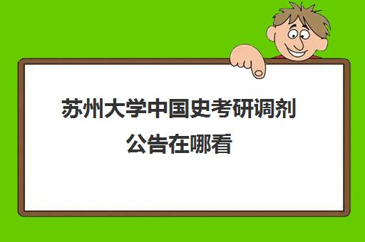 苏州大学中国史考研调剂公告在哪看(苏州大学中国史考研分数线)