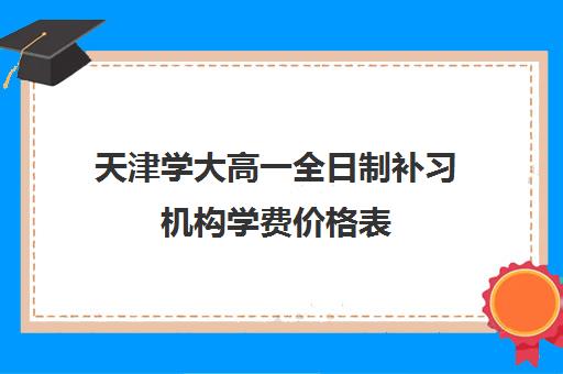 天津学大高一全日制补习机构学费价格表