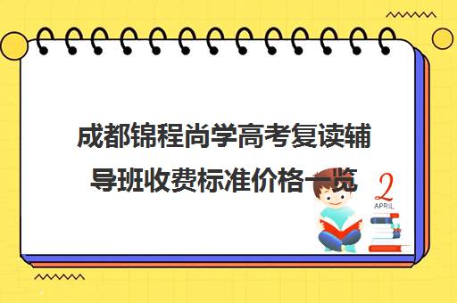 成都锦程尚学高考复读辅导班收费标准价格一览(成都高三复读学校有哪些好)