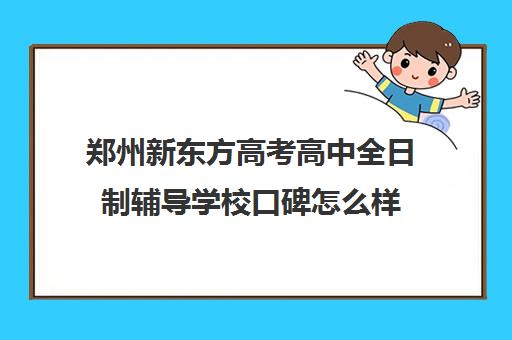 郑州新东方高考高中全日制辅导学校口碑怎么样(郑州新东方考研集训营)