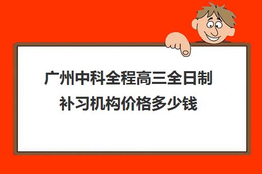 广州中科全程高三全日制补习机构价格多少钱