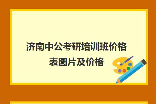 济南中公考研培训班价格表图片及价格(济南中公教育总部地址)