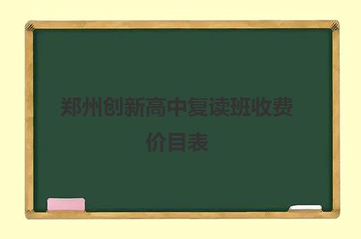 郑州创新高中复读班收费价目表(公办高中有复读班吗)