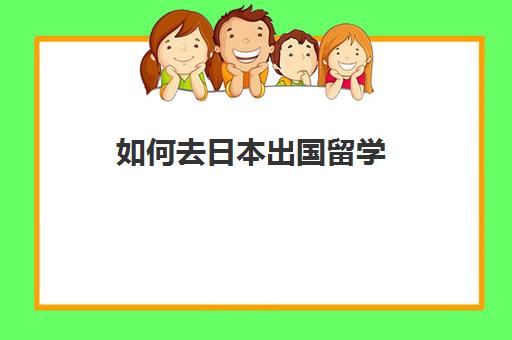 如何去日本出国留学(去日本上大学需要什么条件)