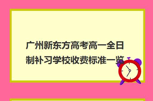 广州新东方高考高一全日制补习学校收费标准一览表