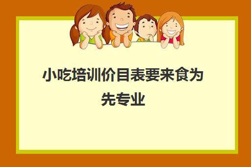 小吃培训价目表要来食为先专业(苏州食为先小吃培训地址)