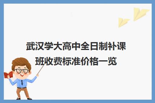 武汉学大高中全日制补课班收费标准价格一览(武汉高三培训机构排名前十)