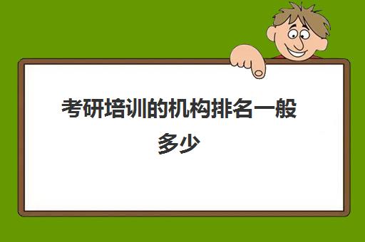 考研培训的机构排名一般多少(考研培训机构前十名)