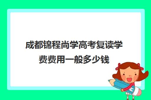 成都锦程尚学高考复读学费费用一般多少钱(龙门尚学学费多少)