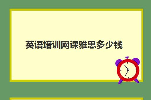 英语培训网课雅思多少钱(雅思网课收费标准)