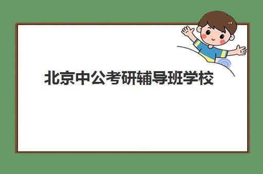 北京中公考研辅导班学校(北京公考培训机构排名)