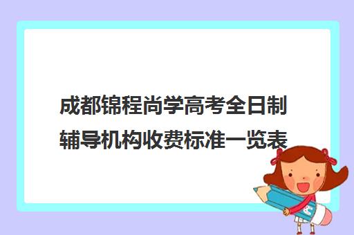 成都锦程尚学高考全日制辅导机构收费标准一览表(成都高三培训班收费标准)