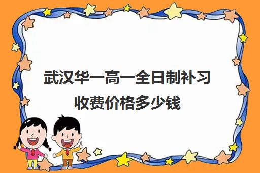 武汉华一高一全日制补习收费价格多少钱