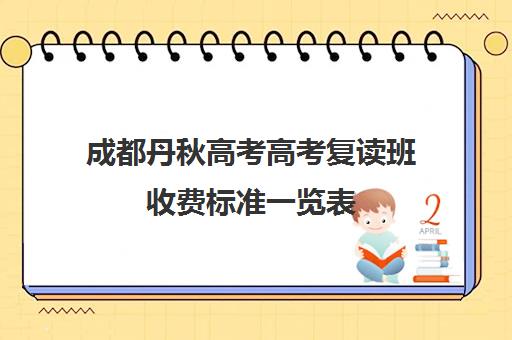 成都丹秋高考高考复读班收费标准一览表(四川便宜的复读学校)