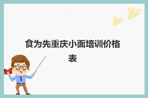 食为先重庆小面培训价格表(重庆小面培训哪家比较正规)