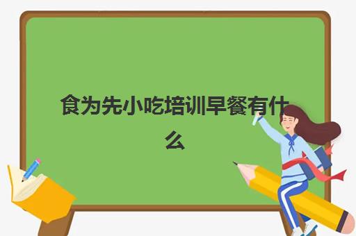 食为先小吃培训早餐有什么(小吃培训早点培训学校早)