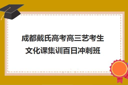 成都戴氏高考高三艺考生文化课集训百日冲刺班(成都戴氏高考培训总校怎么样)