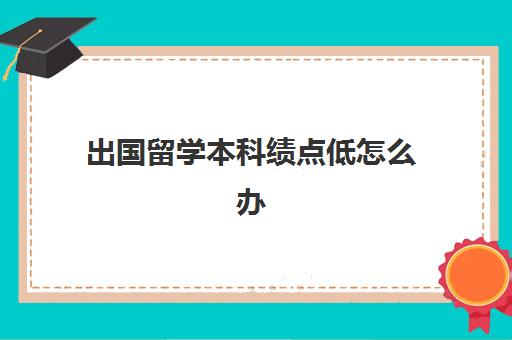 出国留学本科绩点低怎么办(绩点2.7可以留学吗)