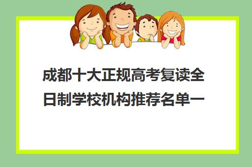 成都十大正规高考复读全日制学校机构推荐名单一览(四川新高考可以复读吗)