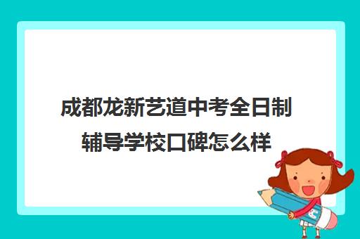 成都龙新艺道中考全日制辅导学校口碑怎么样(成都艺考集训机构)