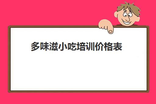 多味滋小吃培训价格表(小吃培训的就业要求)